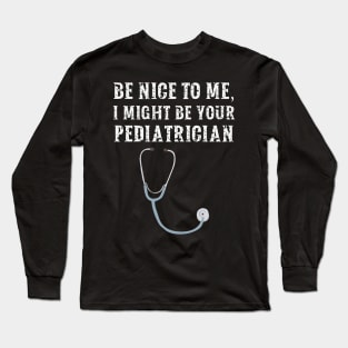 Be nice to me, I might be your Pediatrician Long Sleeve T-Shirt